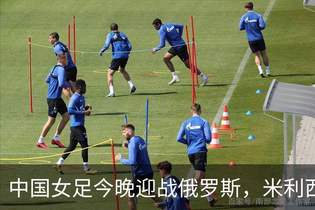 中国女足今晚迎战俄罗斯，米利西奇：国际比赛强度高于国内联赛