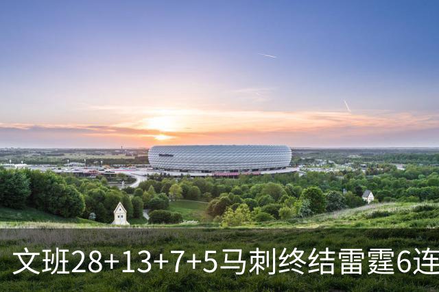 文班28+13+7+5马刺终结雷霆6连胜 篮网擒老鹰